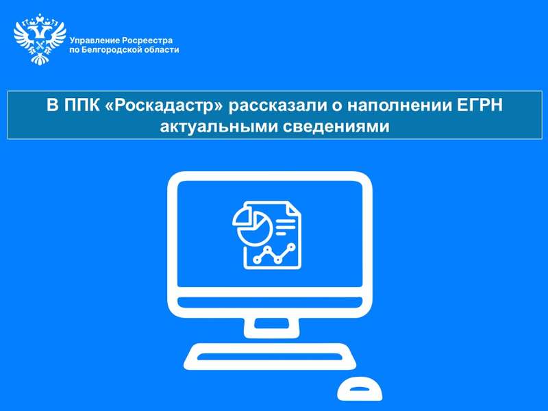 В ППК «Роскадастр» рассказали о наполнении ЕГРН актуальными сведениями.