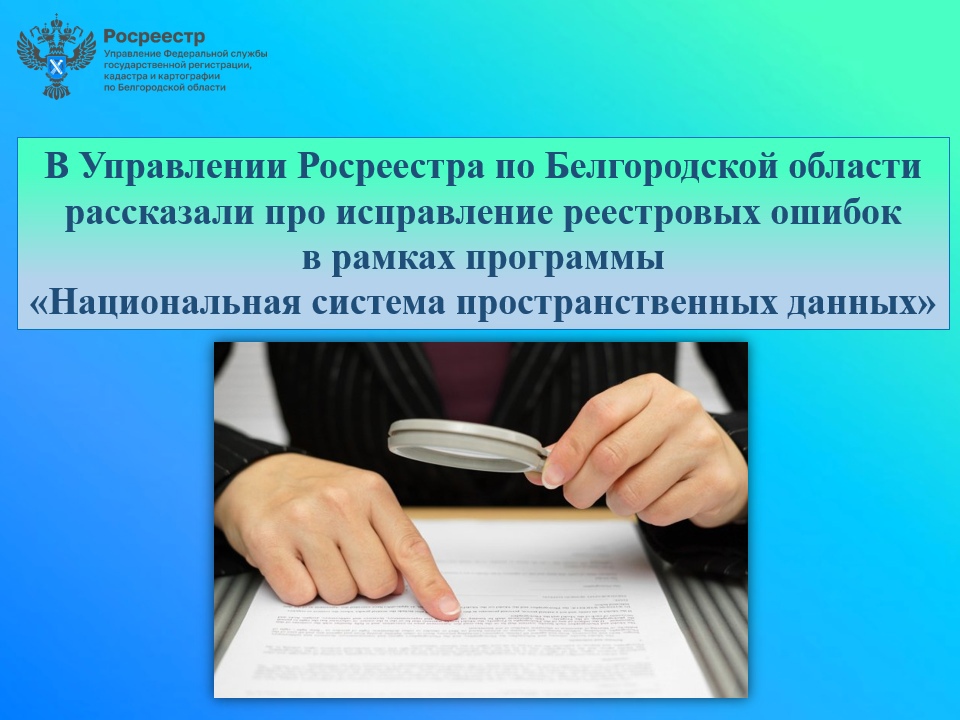 В Управлении Росреестра по Белгородской области рассказали про исправление реестровых ошибок в рамках программы «Национальная система пространственных данных».