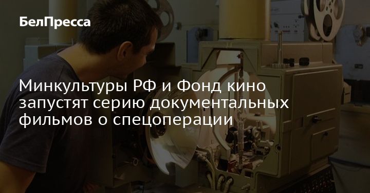 Минкультуры России и Фонд кино запустят линейку документальных фильмов о спецоперации. Минкультуры России и Фонд кино запустят линейку документальных фильмов о спецоперации.